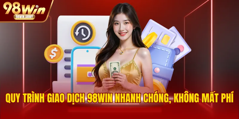 Quy trình giao dịch 98WIN nhanh chóng, không mất phí