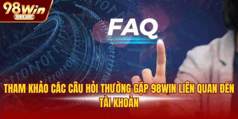 Tham khảo các câu hỏi thường gặp 98WIN liên quan đến tài khoản